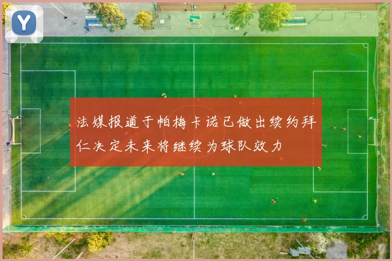 法媒报道于帕梅卡诺已做出续约拜仁决定未来将继续为球队效力
