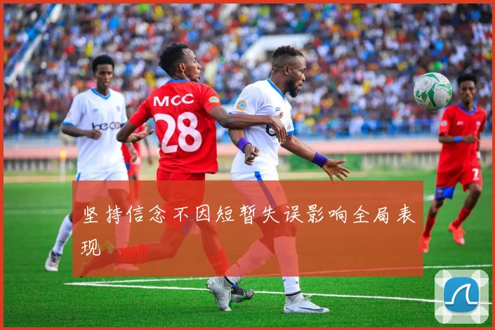坚持信念不因短暂失误影响全局表现
