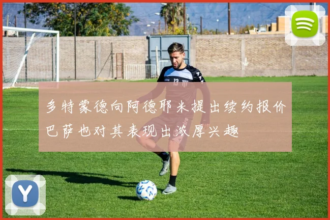 多特蒙德向阿德耶米提出续约报价巴萨也对其表现出浓厚兴趣