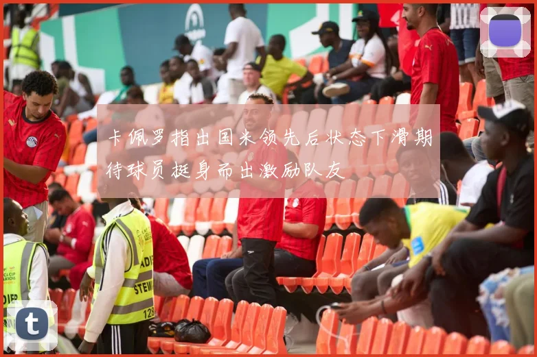 卡佩罗指出国米领先后状态下滑期待球员挺身而出激励队友