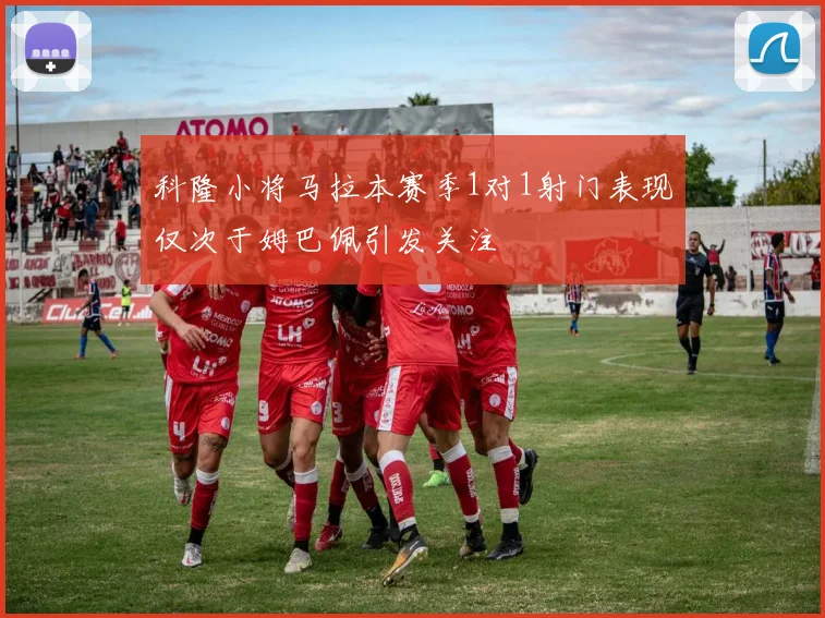 科隆小将马拉本赛季1对1射门表现仅次于姆巴佩引发关注